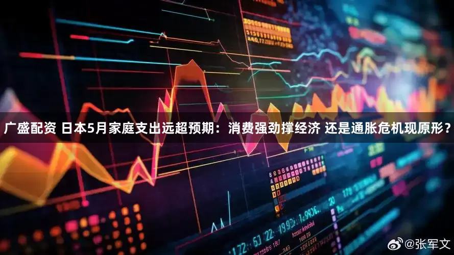 广盛配资 日本5月家庭支出远超预期：消费强劲撑经济 还是通胀危机现原形？