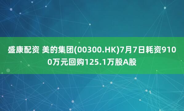 盛康配资 美的集团(00300.HK)7月7日耗资9100万元回购125.1万股A股