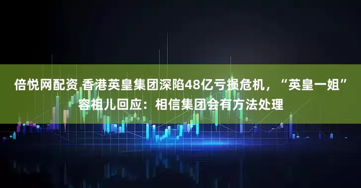 倍悦网配资 香港英皇集团深陷48亿亏损危机，“英皇一姐”容祖儿回应：相信集团会有方法处理