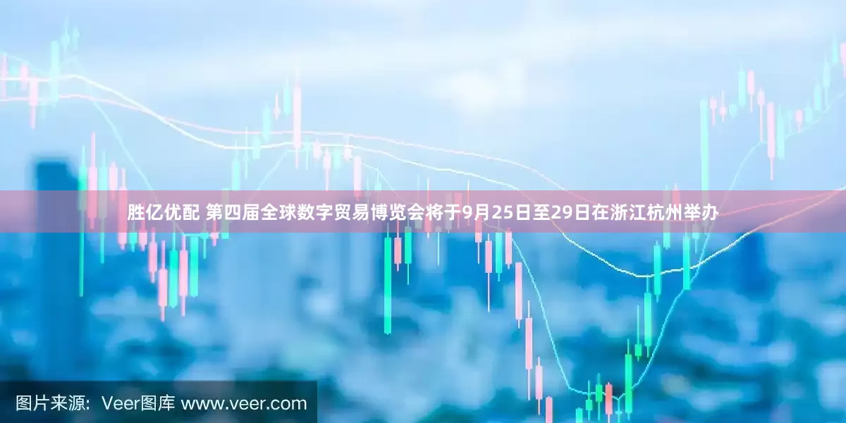 胜亿优配 第四届全球数字贸易博览会将于9月25日至29日在浙江杭州举办