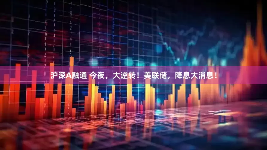 沪深A融通 今夜，大逆转！美联储，降息大消息！