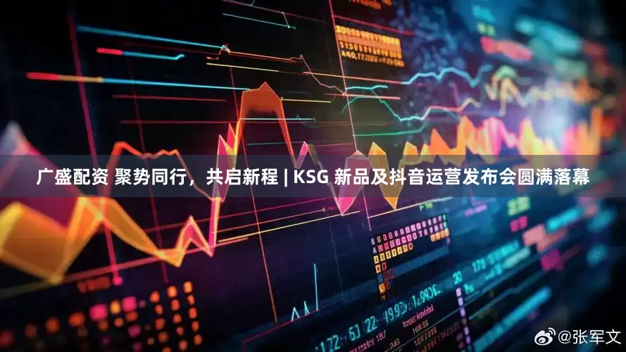 广盛配资 聚势同行，共启新程 | KSG 新品及抖音运营发布会圆满落幕