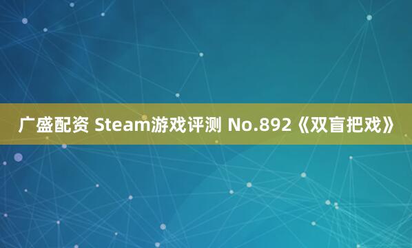 广盛配资 Steam游戏评测 No.892《双盲把戏》