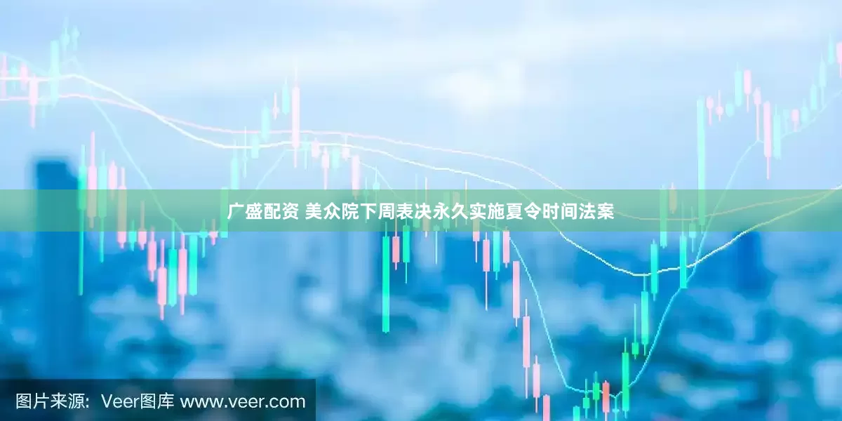 广盛配资 美众院下周表决永久实施夏令时间法案